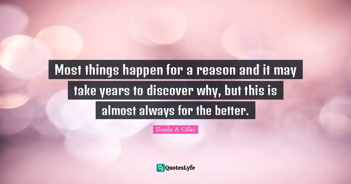 Most things happen for a reason and it may take years to discover why, but this is almost always for the better.