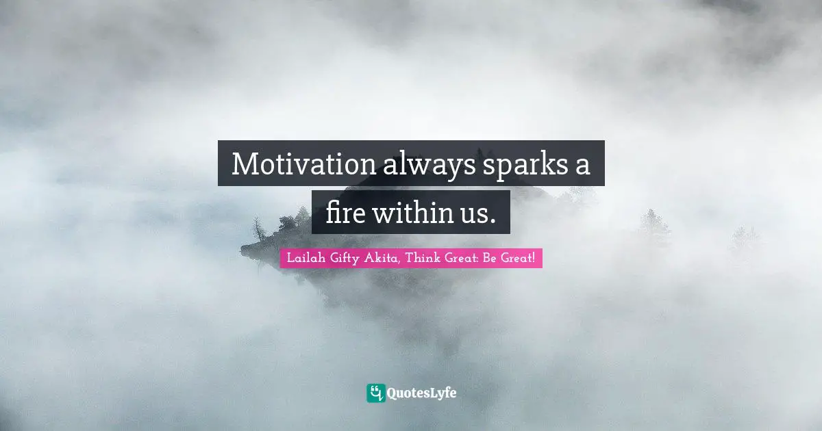 Motivation always sparks a fire within us.