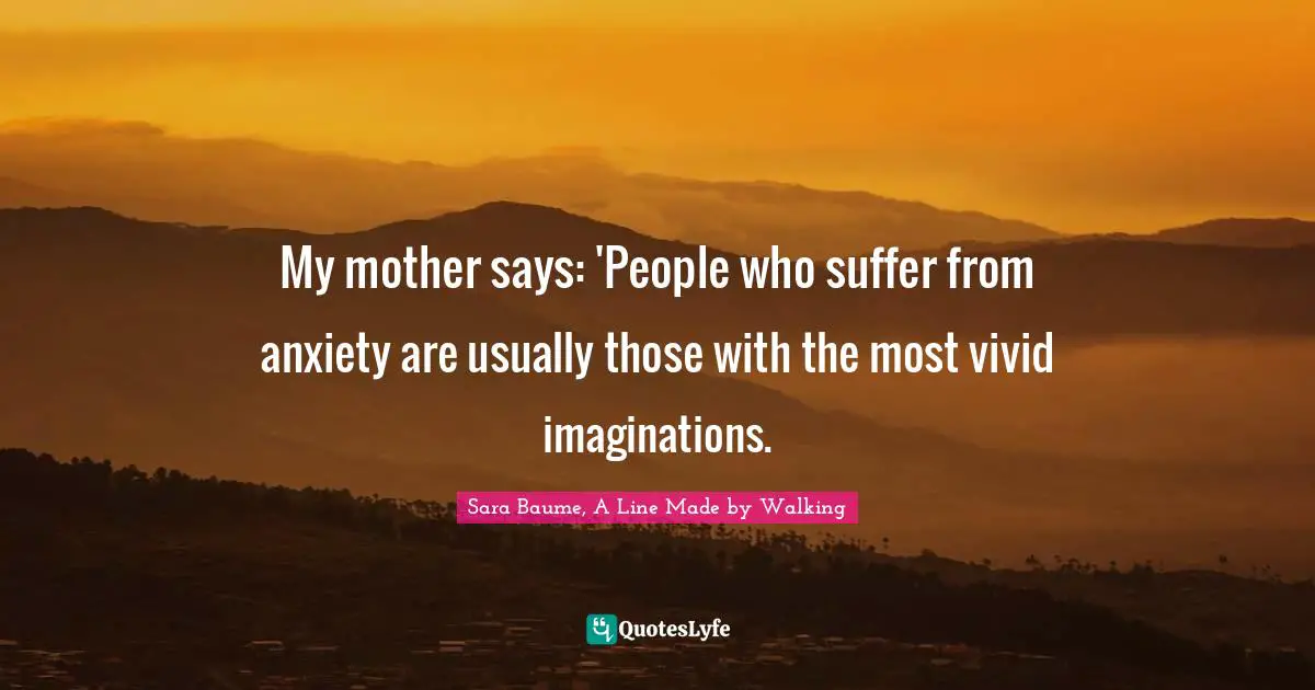 My mother says: 'People who suffer from anxiety are usually those with the most vivid imaginations.