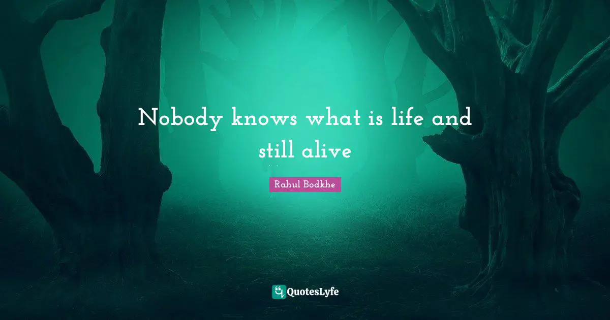 Nobody knows what is life and still alive
