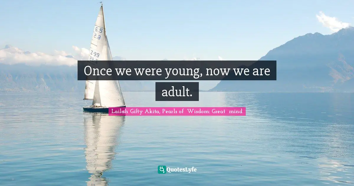 Once we were young, now we are adult.