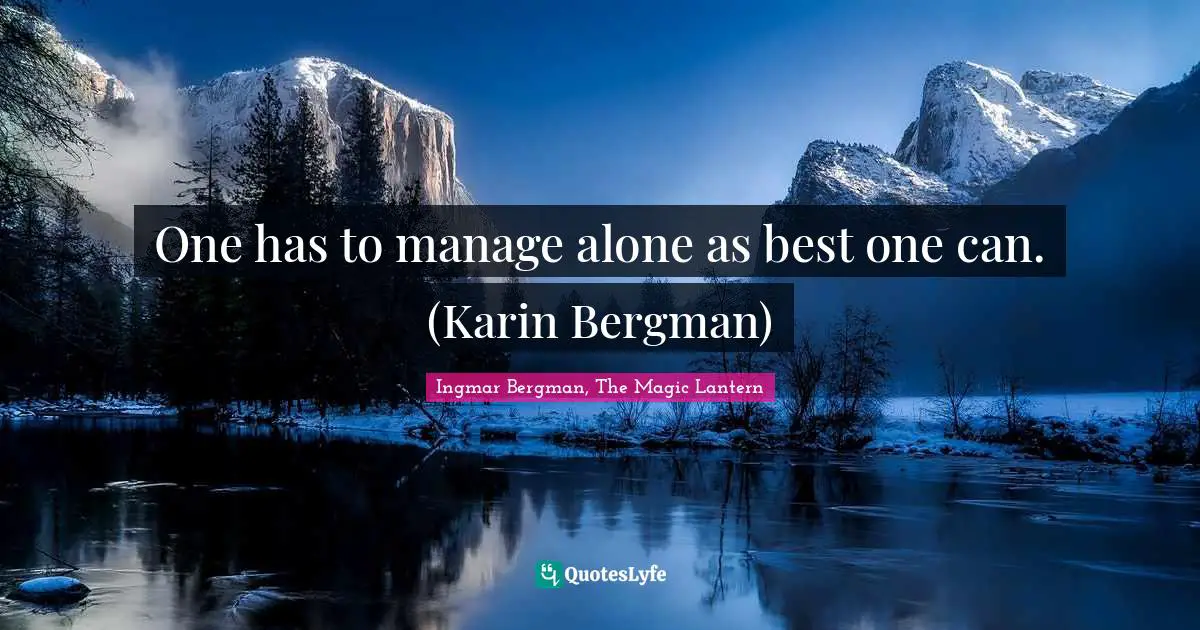 One has to manage alone as best one can. (Karin Bergman)