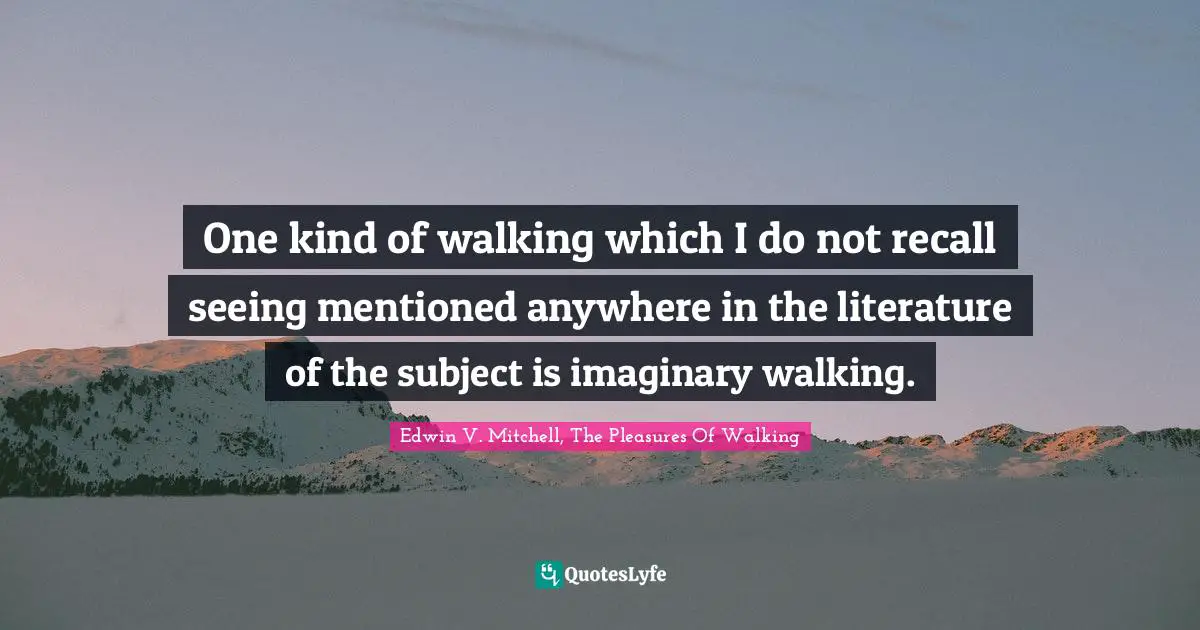 One kind of walking which I do not recall seeing mentioned anywhere in the literature of the subject is imaginary walking.
