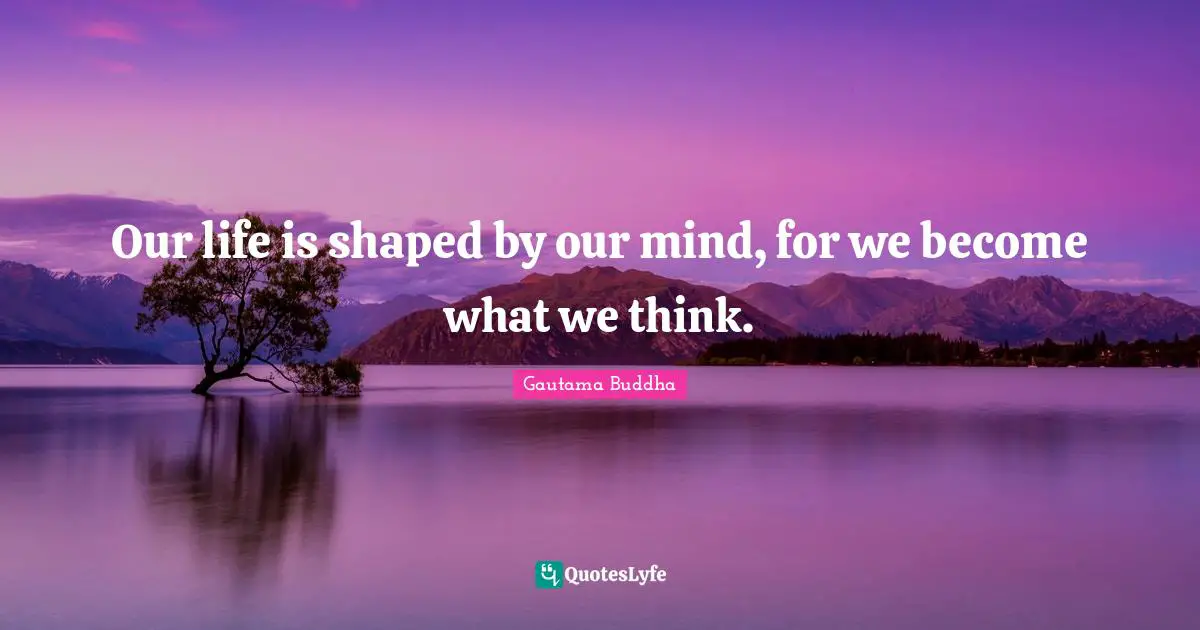 Gautama Buddha Quotes: Our life is shaped by our mind, for we become what we think.