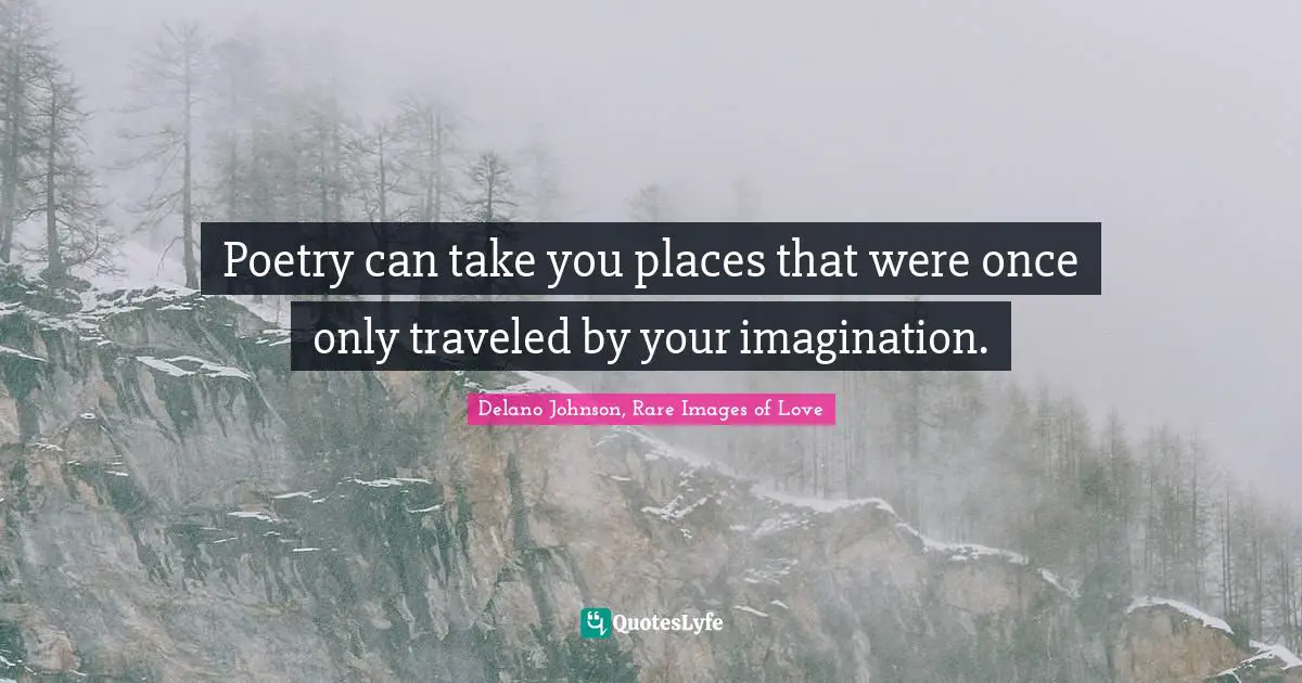 Poetry can take you places that were once only traveled by your imagination.