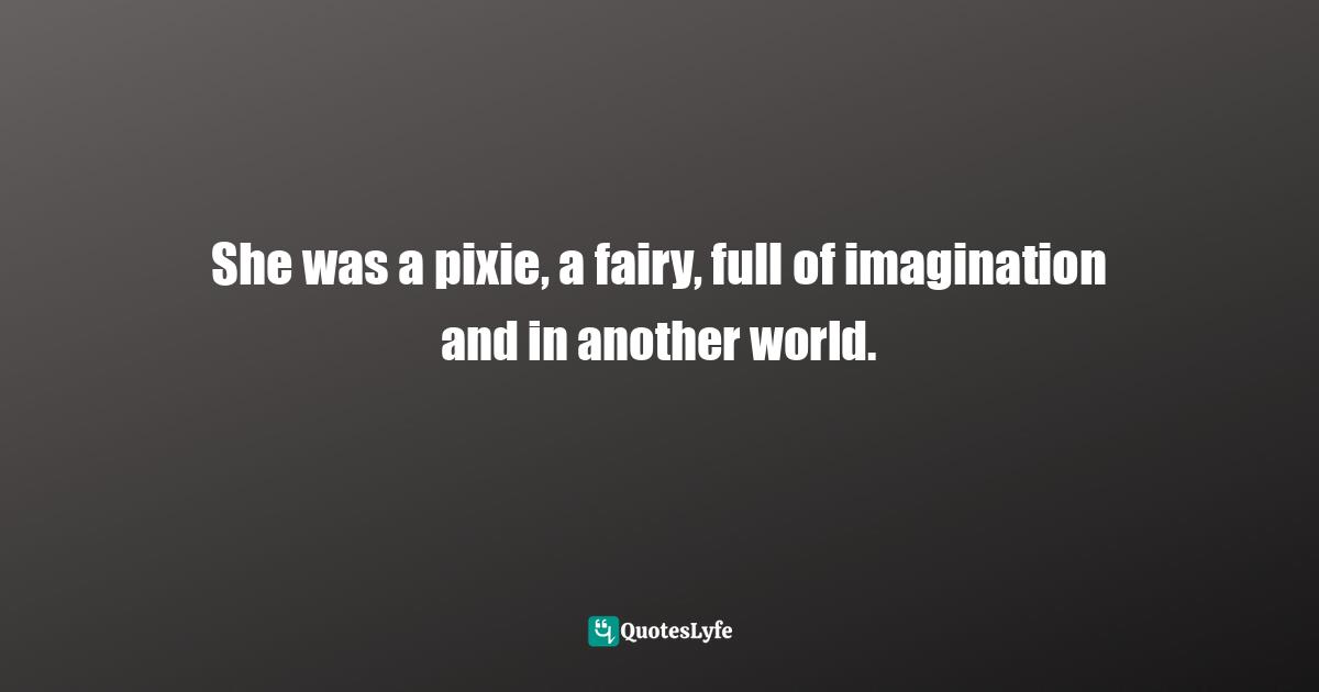 Jean Nathan, The Secret Life Of The Lonely Doll: The Search For Dare Wright Quotes: "She was a pixie, a fairy, full of imagination and in another world."