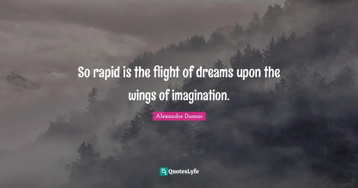 So rapid is the flight of dreams upon the wings of imagination.