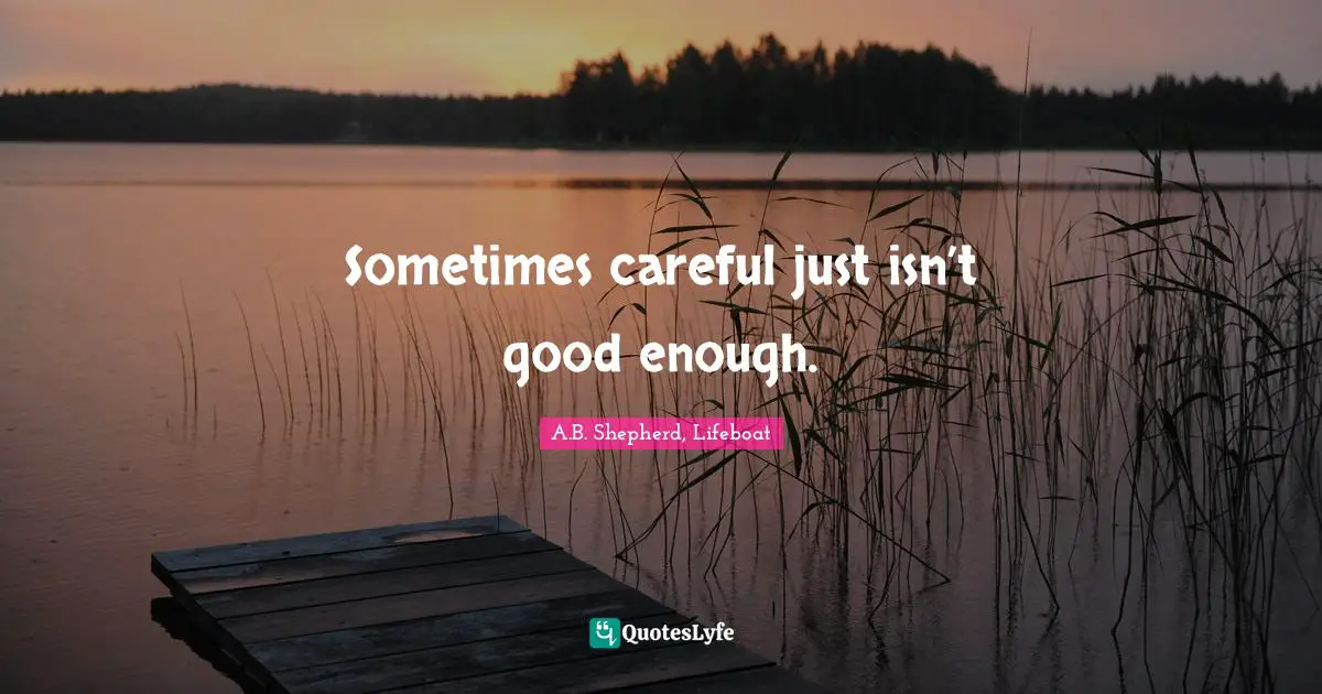 Sometimes careful just isn’t good enough.