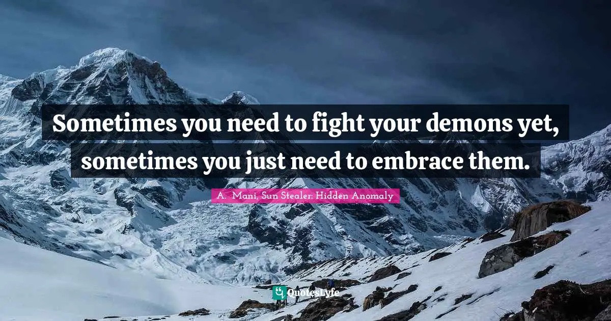 Sometimes you need to fight your demons yet, sometimes you just need to embrace them.