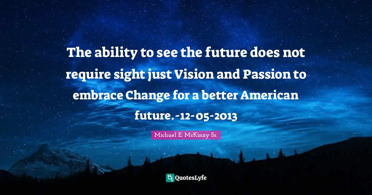 The ability to see the future does not require sight just Vision and Passion to embrace Change for a better American future.-12-05-2013