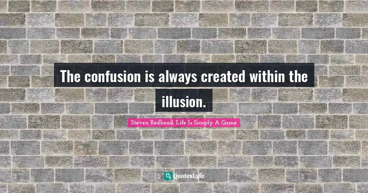 Created Quotes: "The confusion is always created within the illusion."