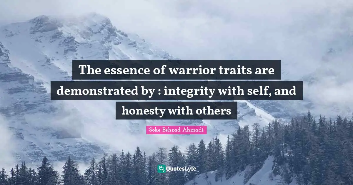 Path Of Life Quotes: "The essence of warrior traits are demonstrated by : integrity with self, and honesty with others"