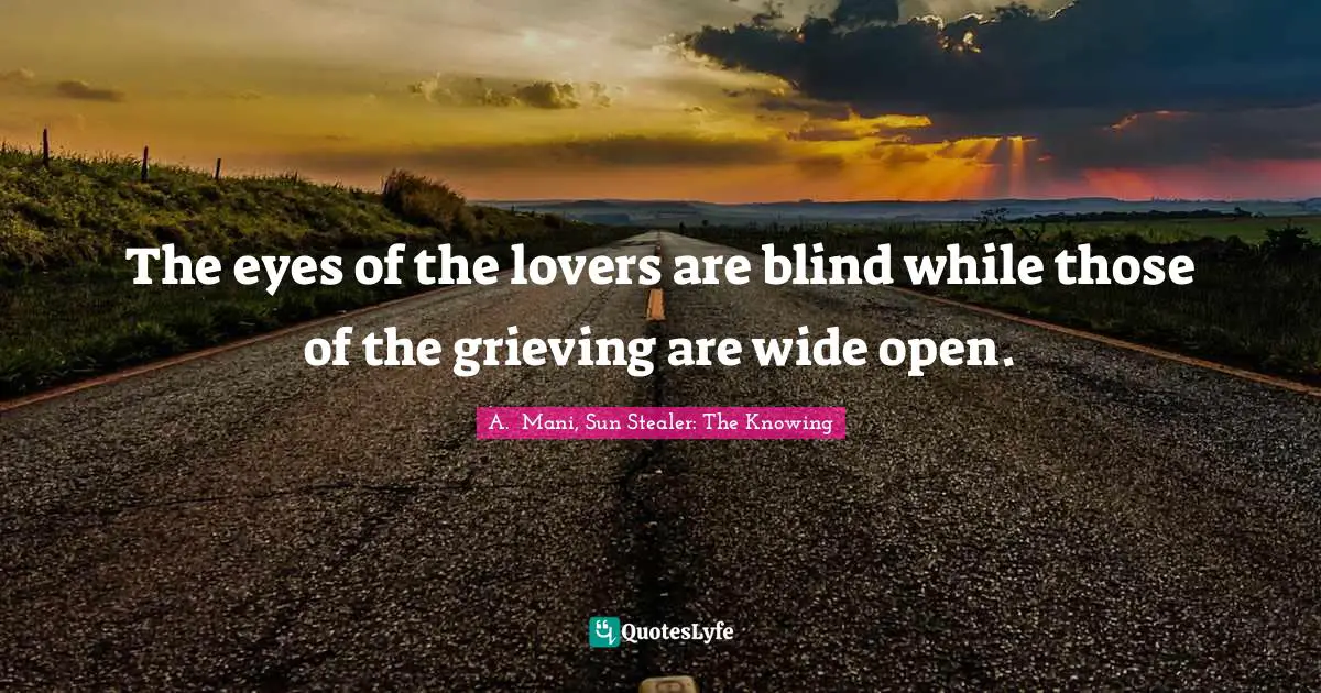 The eyes of the lovers are blind while those of the grieving are wide open.