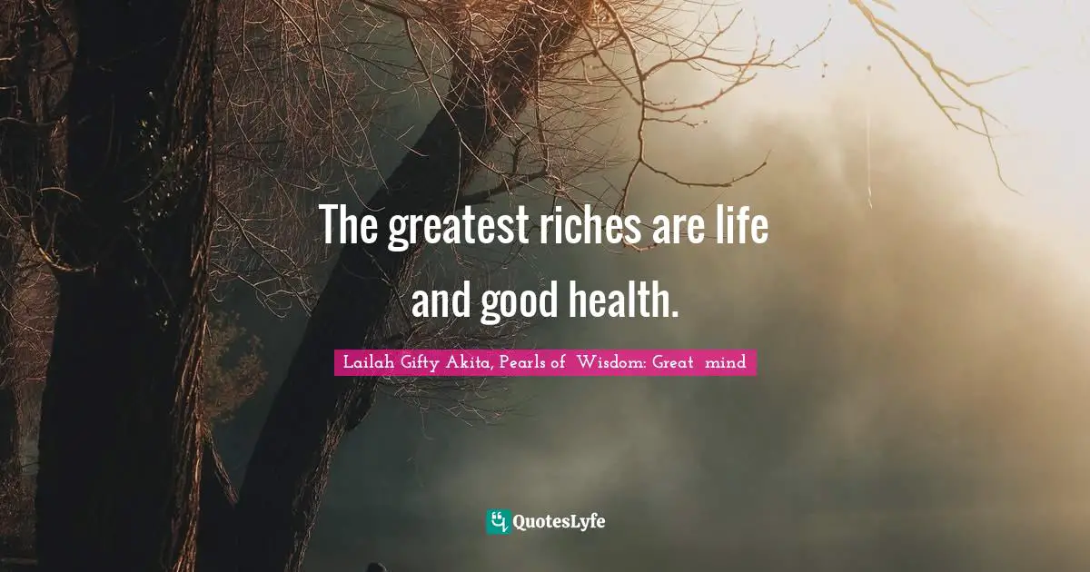 The greatest riches are life and good health.