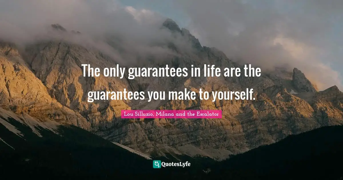 The only guarantees in life are the guarantees you make to yourself.