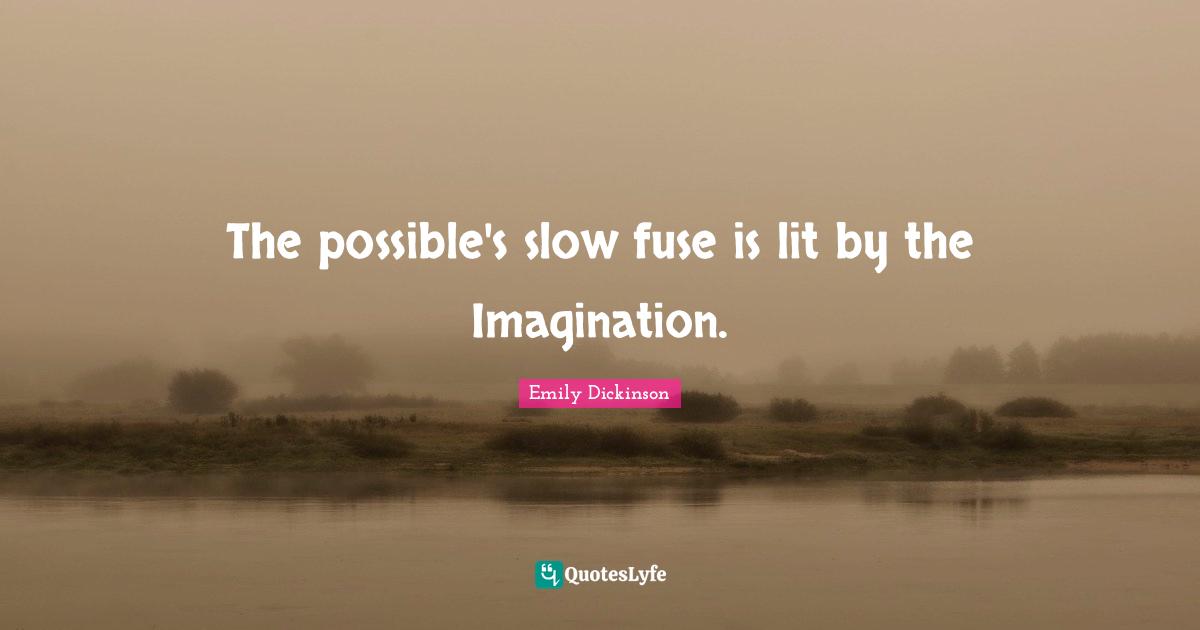 Emily Dickinson Quotes: "The possible's slow fuse is lit by the Imagination."