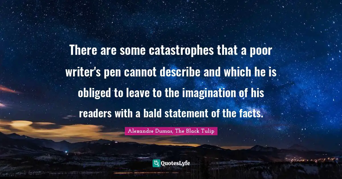 There are some catastrophes that a poor writer's pen cannot describe and which he is obliged to leave to the imagination of his readers with a bald statement of the facts.