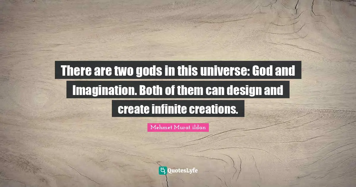There are two gods in this universe: God and Imagination. Both of them can design and create infinite creations.