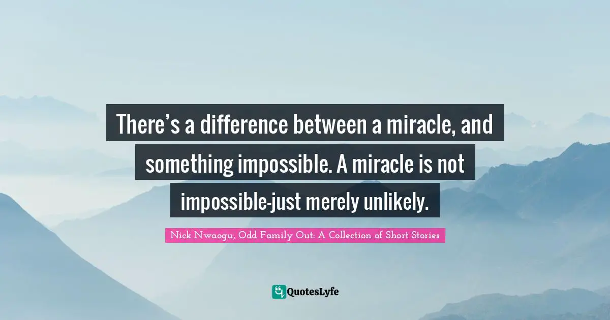There’s a difference between a miracle, and something impossible. A miracle is not impossible—just merely unlikely.