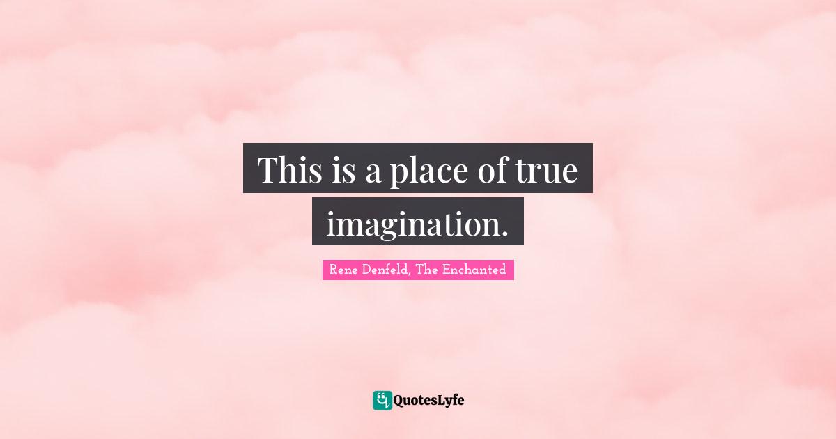 This Is A Place Of True Imagination Quote By Rene Denfeld The Enchanted Quoteslyfe