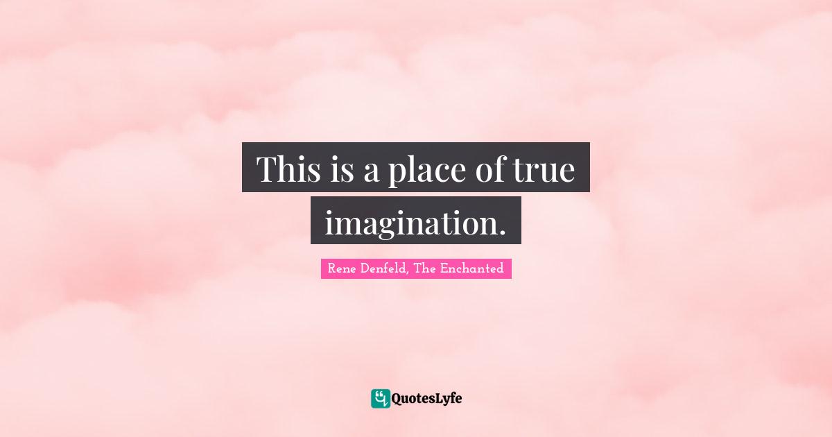 This is a place of true imagination.