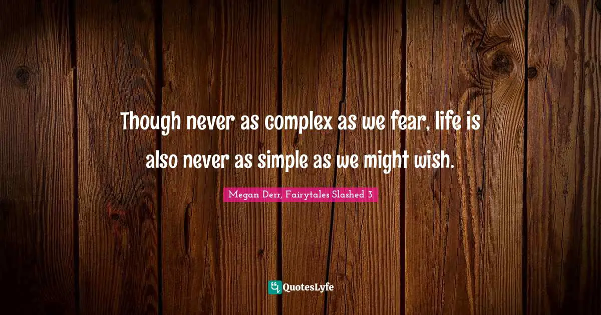 Though never as complex as we fear, life is also never as simple as we might wish.