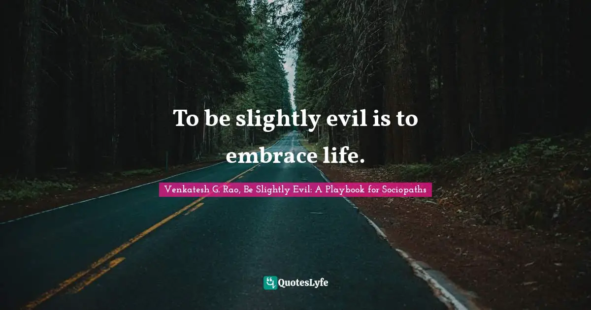 V.V. Rao Quotes: "To be slightly evil is to embrace life."