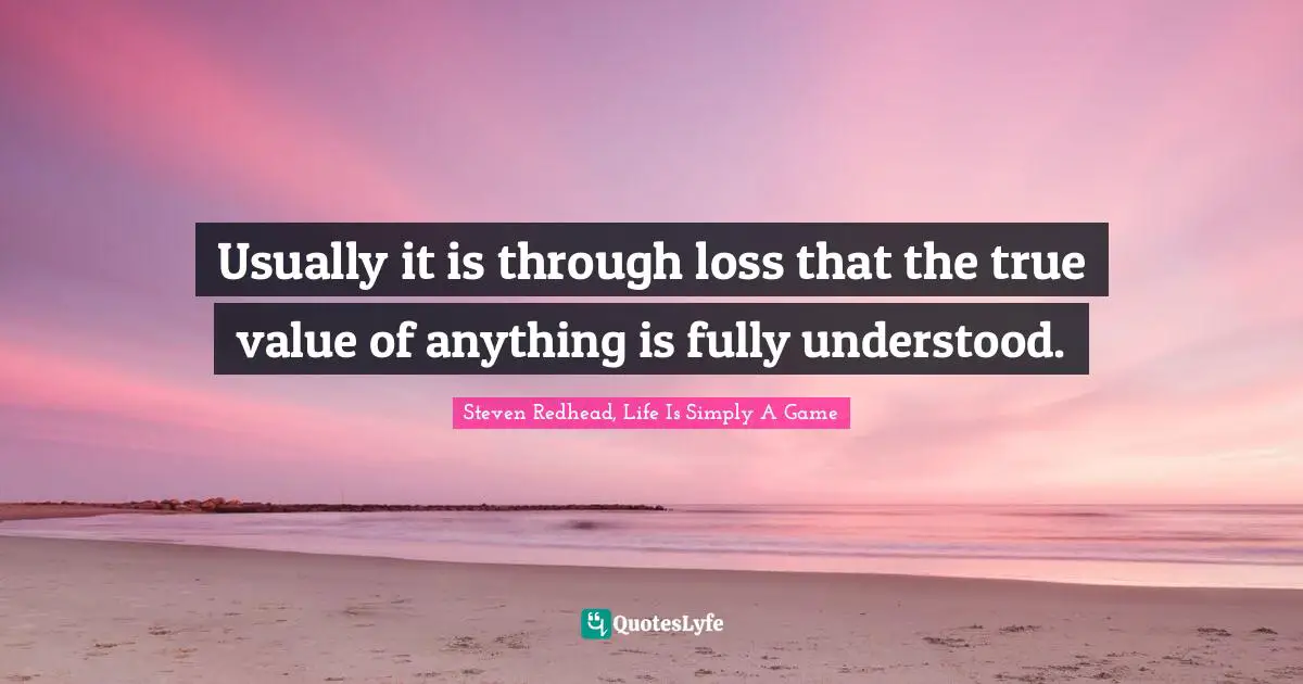 Usually it is through loss that the true value of anything is fully understood.