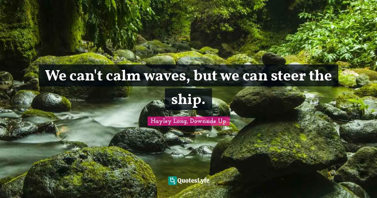 We can't calm waves, but we can steer the ship.