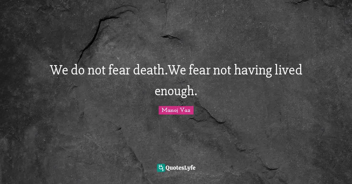 We do not fear death.We fear not having lived enough.