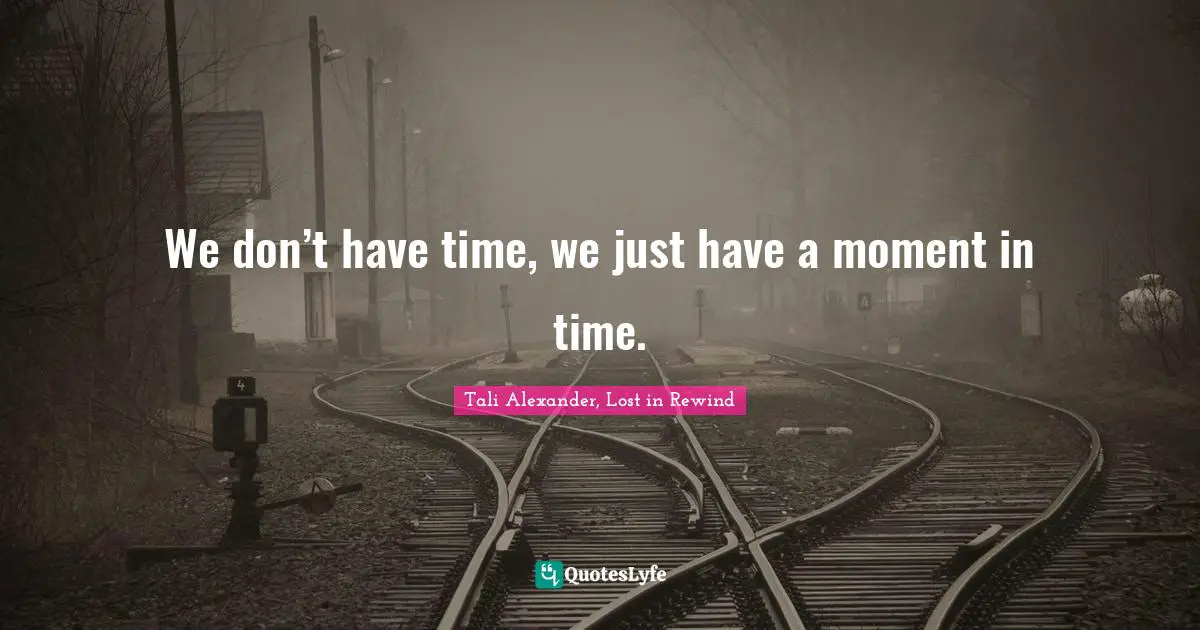 We don’t have time, we just have a moment in time.