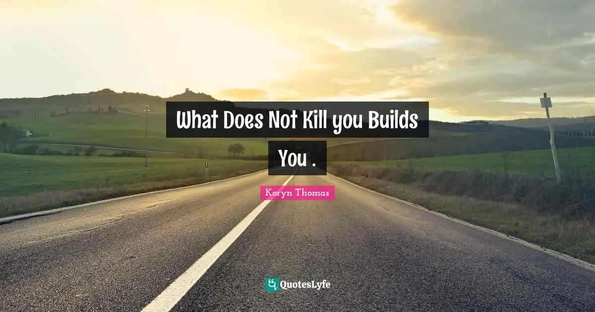 What Does Not Kill you Builds You .