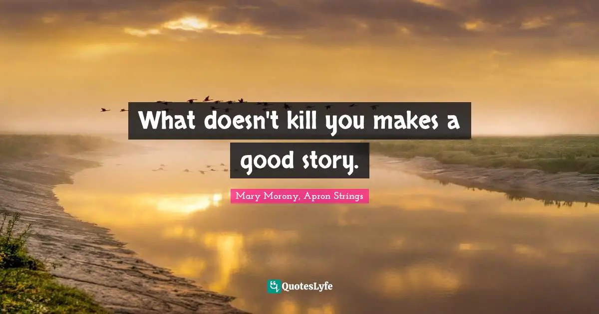 What doesn't kill you makes a good story.