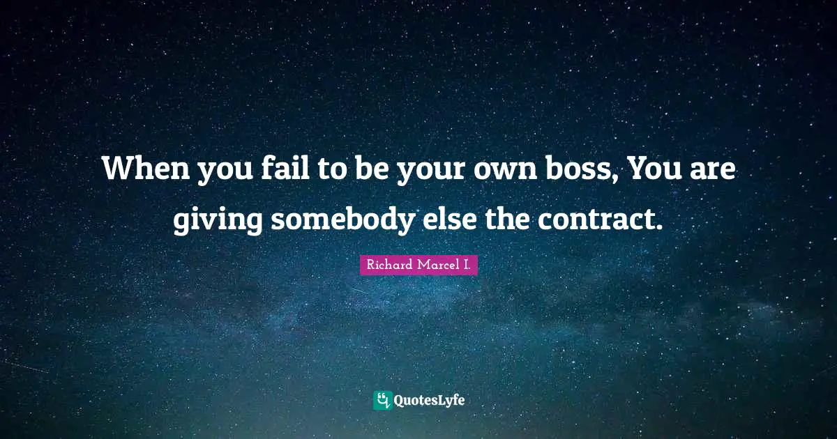 Self Help Inspirational Quotes: "When you fail to be your own boss, You are giving somebody else the contract."