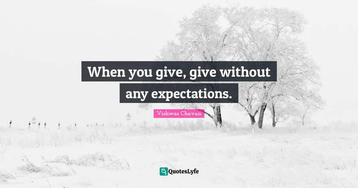 When you give, give without any expectations.