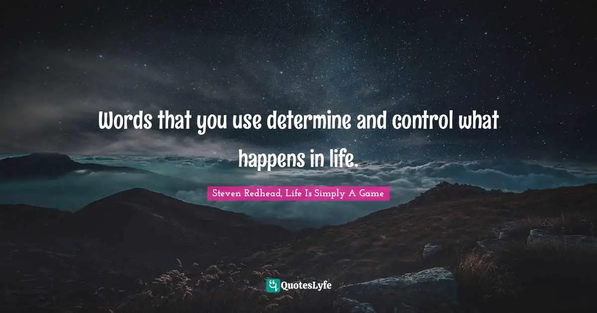 Words that you use determine and control what happens in life.