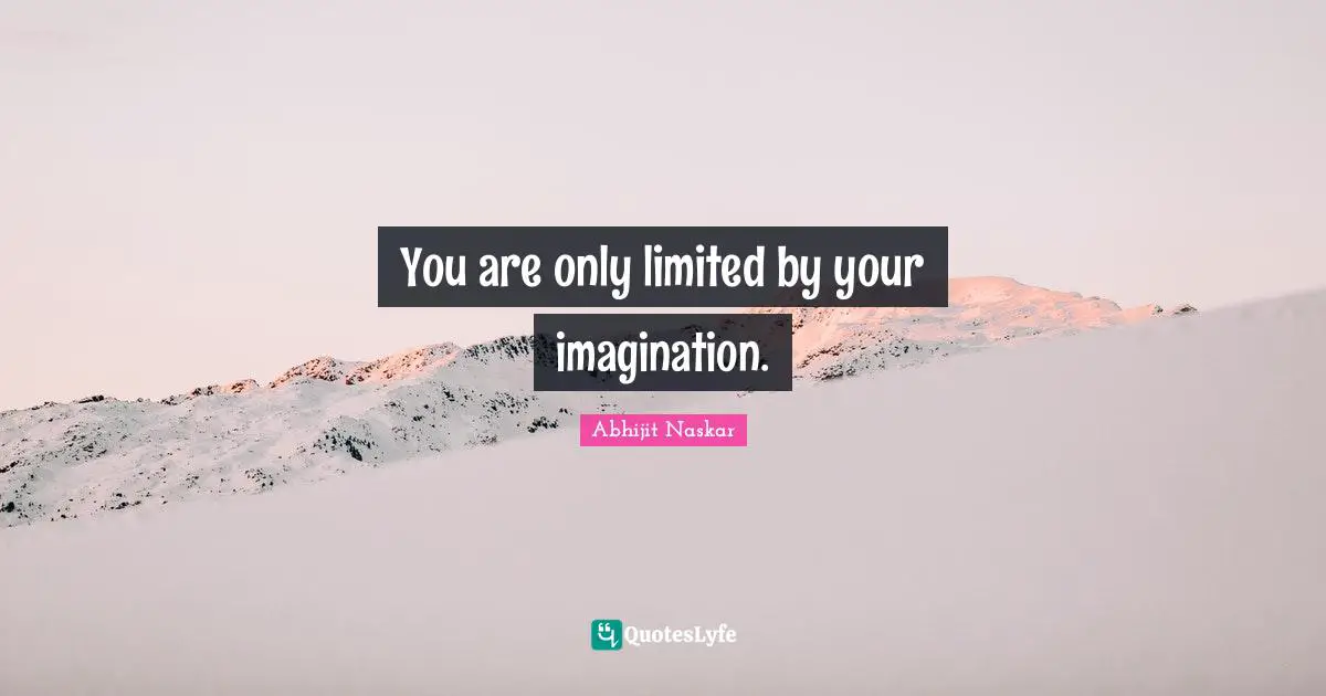 ​You are only limited by your imagination.
