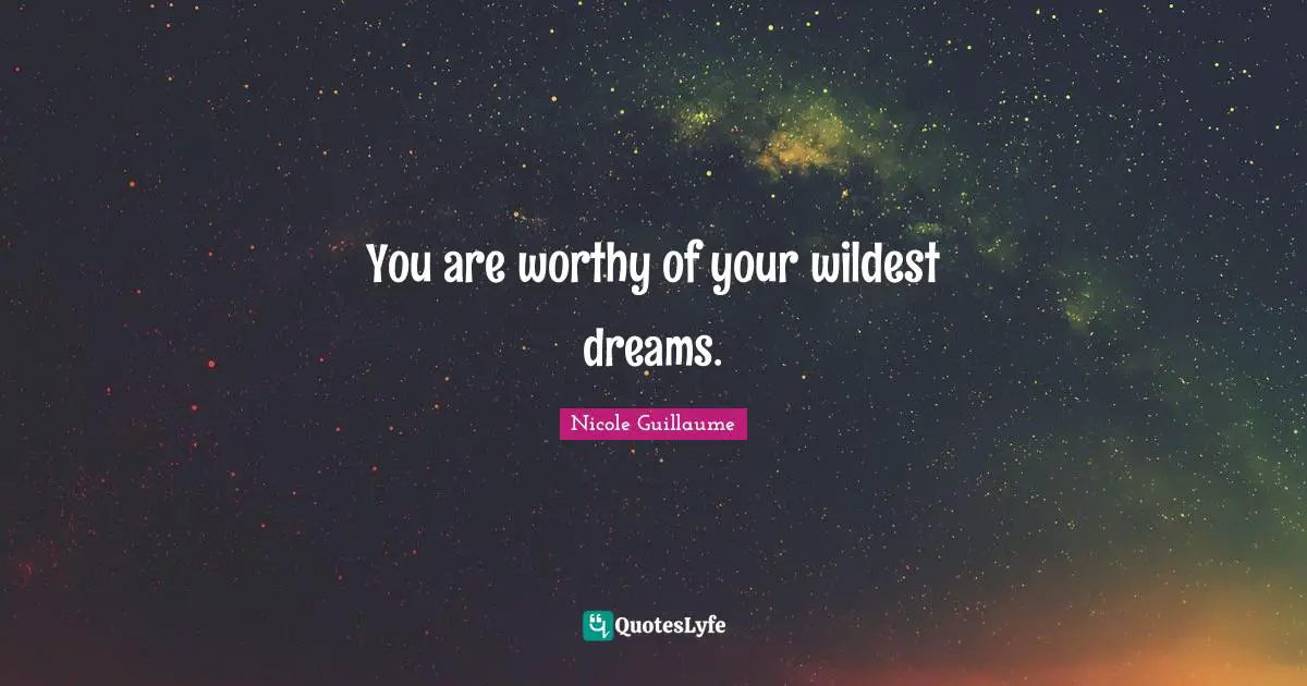 You are worthy of your wildest dreams.