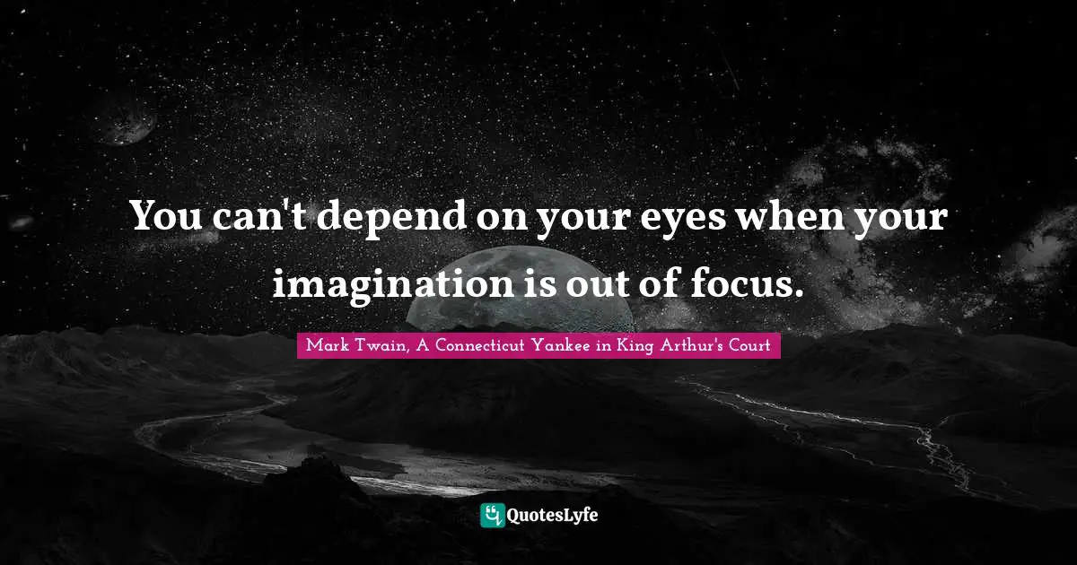 You can't depend on your eyes when your imagination is out of focus.