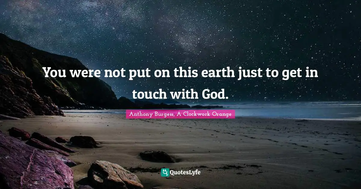 You were not put on this earth just to get in touch with God.