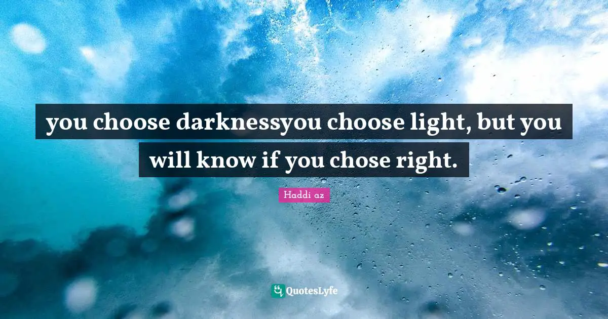 you choose darknessyou choose light, but you will know if you chose right.