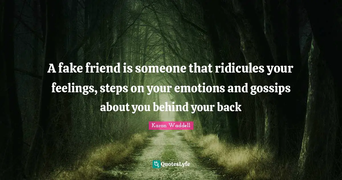 A fake friend is someone that ridicules your feelings, steps on your emotions and gossips about you behind your back