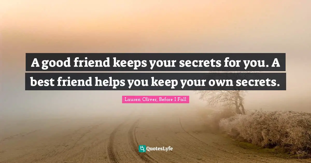 A good friend keeps your secrets for you. A best friend helps you keep your own secrets.