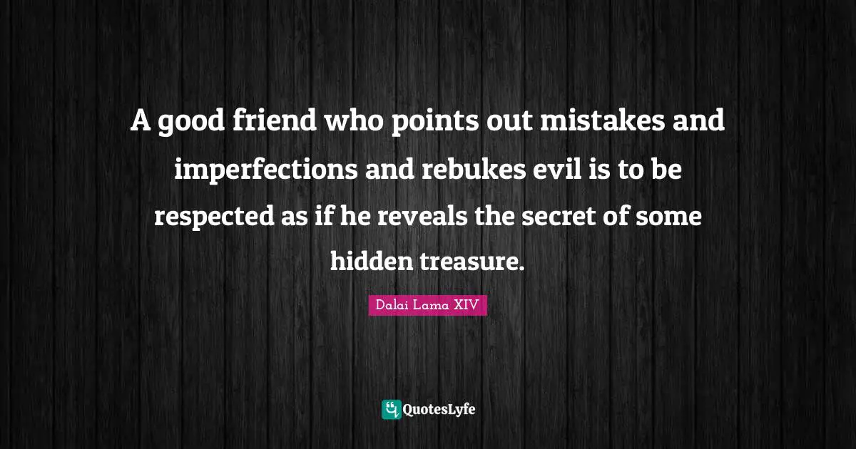 Dalai Lama XIV Quotes: A good friend who points out mistakes and imperfections and rebukes evil is to be respected as if he reveals the secret of some hidden treasure.