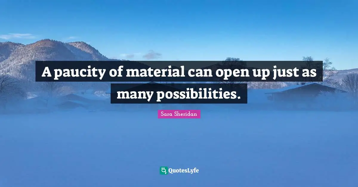 Imagination Writing Quotes: "A paucity of material can open up just as many possibilities."