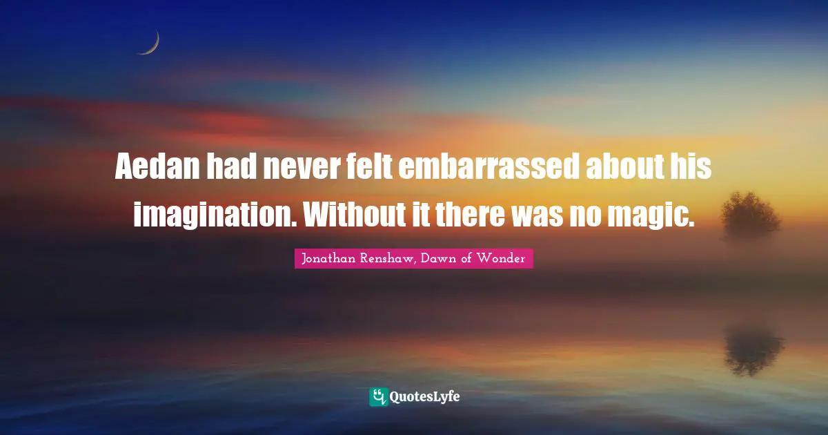 Aedan had never felt embarrassed about his imagination. Without it there was no magic.
