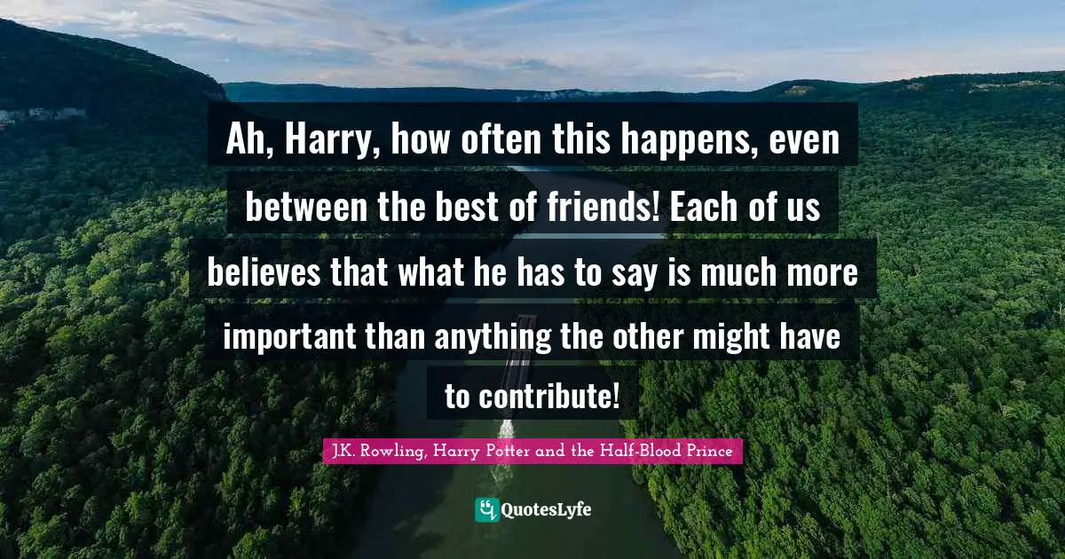 Ah, Harry, how often this happens, even between the best of friends! Each of us believes that what he has to say is much more important than anything the other might have to contribute!