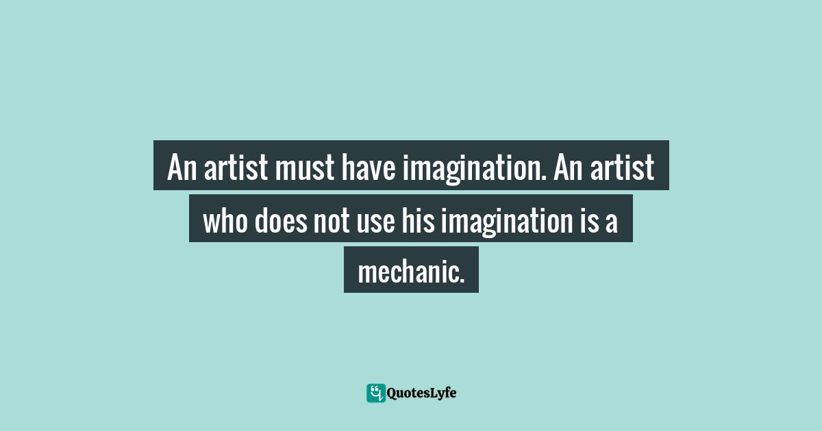 Robert Henri Quotes: "An artist must have imagination. An artist who does not use his imagination is a mechanic."