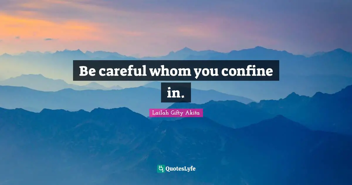 Be careful whom you confine in.