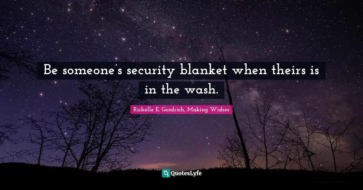 Richelle E. Goodrich, Making Wishes Quotes: Be someone’s security blanket when theirs is in the wash.